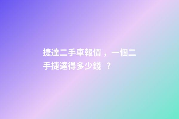 捷達二手車報價，一個二手捷達得多少錢？